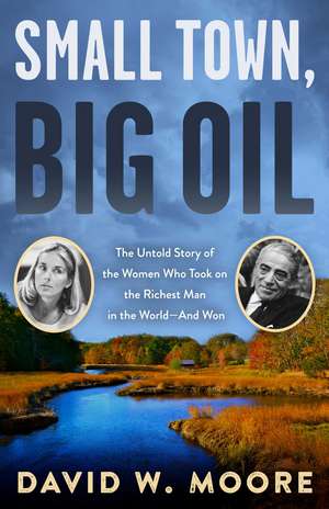 Small Town, Big Oil: The Untold Story of the Women Who Took on the Richest Man in the World—And Won de David W. Moore