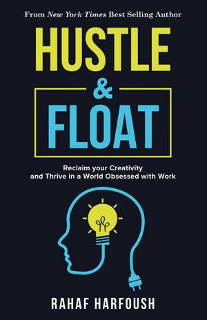 Hustle and Float: Reclaim Your Creativity and Thrive in a World Obsessed with Work de Rahaf Harfoush