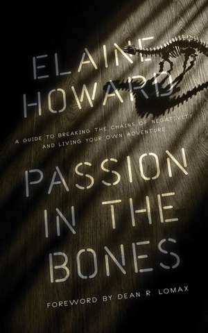 Passion in the Bones: A Guide to Breaking the Chains of Negativity and Living Your Own Adventure de Elaine Howard