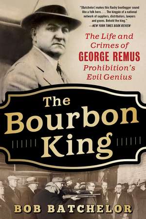 The Bourbon King: The Life and Crimes of George Remus, Prohibition's Evil Genius de Bob Batchelor