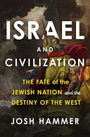 Israel and Civilization: The Fate of the Jewish Nation and the Destiny of the West de Josh Hammer