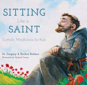 Sitting Like a Saint: Catholic Mindfulness for Kids de Gregory Bottaro