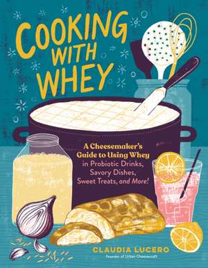 Cooking with Whey de Claudia Lucero