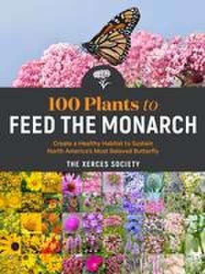 100 Plants to Feed the Monarch de The Xerces Society