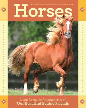 Horses: Learn About the Amazing Lives of Our Beautiful Equine Friends de Editors of Storey Publishing