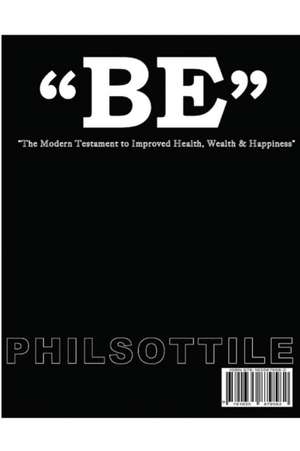 "BE" The modern Testament to Improved Health, Wealth, and Happiness de Phil Sottile