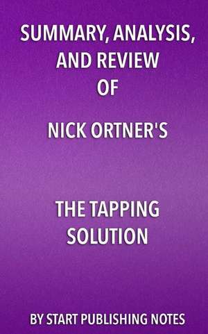 Summary, Analysis, and Review of Nick Ortner's The Tapping Solution: A Revolutionary System for Stress-Free Living de Start Publishing Notes