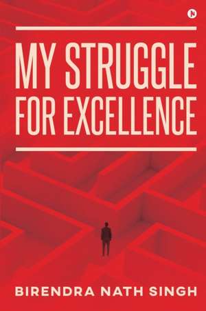 My Struggle for Excellence de Birendra Nath Singh