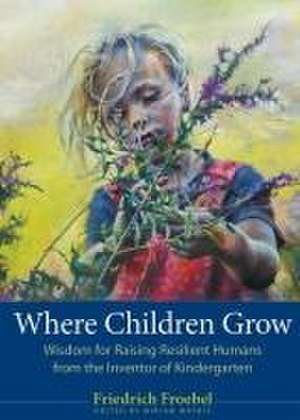 Where Children Grow de Friedrich Froebel