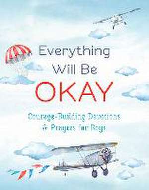 Everything Will Be Okay (Boys): Courage-Building Devotions and Prayers for Boys de Jean Fischer