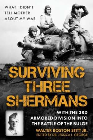 Surviving Three Shermans: With the 3rd Armored Division Into the Battle of the Bulge de Walter Boston Stitt