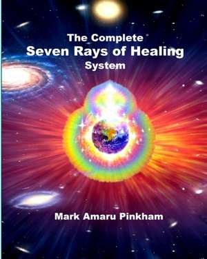 The Complete Seven Rays of Healing System de Mark Amaru Pinkham