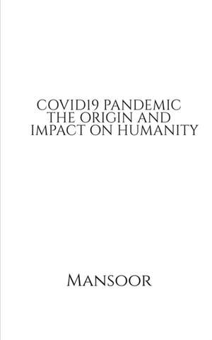 COVID19 PANDEMIC THE ORIGIN AND IMPACT ON HUMANITY de Mansoor