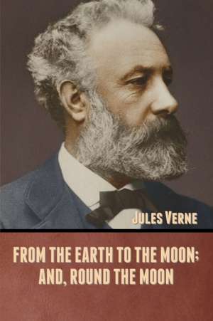 From the Earth to the Moon; and, Round the Moon de Jules Verne