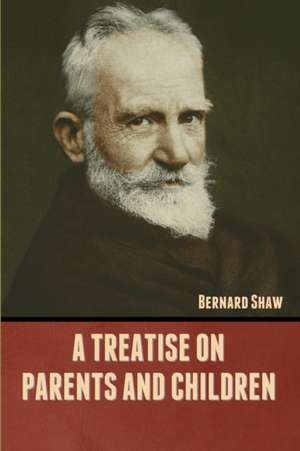 A Treatise on Parents and Children de Bernard Shaw