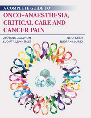 A Complete Guide to Onco-Anaesthesia, Critical Care and Cancer Pain de Jyotsna Goswami