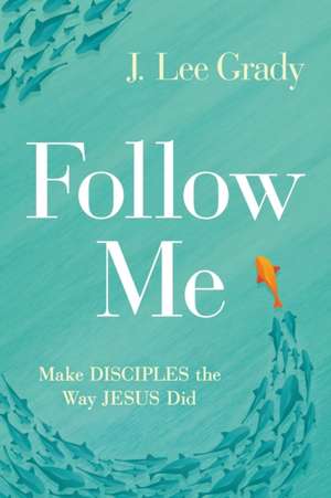 Follow Me: Make Disciples the Way Jesus Did de J. Lee Grady