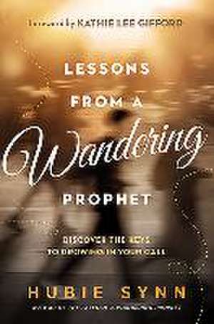 Lessons from a Wandering Prophet: Discover the Keys to Growing in Your Call de Hubie Synn