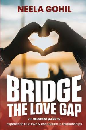 Bridge the Love Gap: An Essential Guide to Experience True Love & Connection in Relationships de Neela Gohil