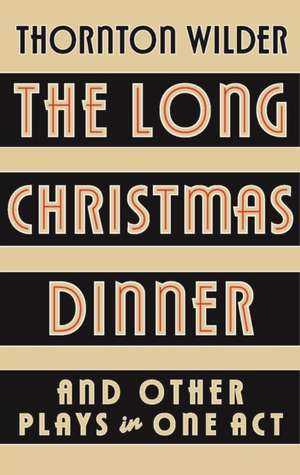 The Long Christmas Dinner and Other Plays in One Act de Thornton Wilder