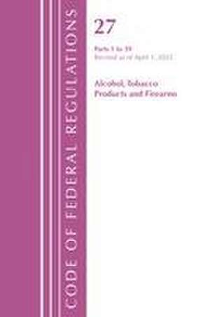 Code of Federal Regulations, Title 27 Alcohol Tobacco Products and Firearms 1-39, Revised as of April 1, 2021 de Office Of The Federal Register (U S