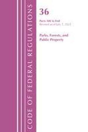 Code of Federal Regulations, Title 36 Parks, Forests, and Public Property 300-End, Revised as of July 1, 2021 de Office Of The Federal Register (U S