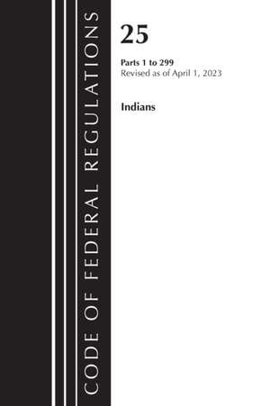 Code of Federal Regulations, Title 25 Indians 1-299, Revised as of April 1, 2023 de Office Of The Federal Register (U S