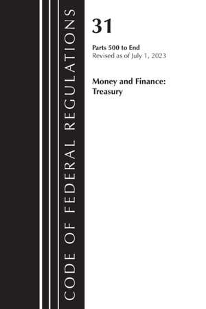 Code of Federal Regulations, Title 31 Money and Finance 500-End, Revised as of July 1, 2023 de Office Of The Federal Register (U S