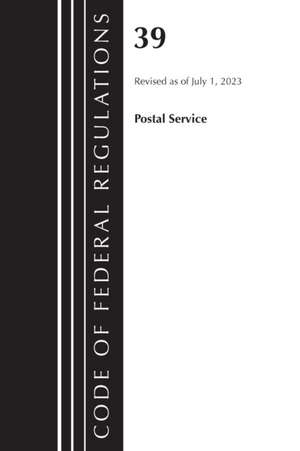 Code of Federal Regulations, Title 39 Postal Service, Revised as of July 1, 2023 de Office Of The Federal Register (U S