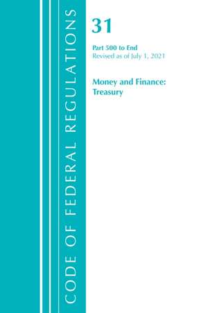 Code of Federal Regulations, Title 31 Money and Finance 500-End, Revised as of July 1, 2021 de Office Of The Federal Register (U S