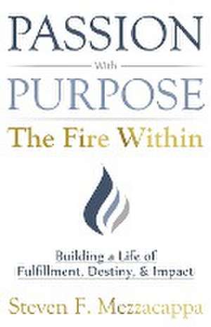 Passion With Purpose - The Fire Within de Steven F. Mezzacappa