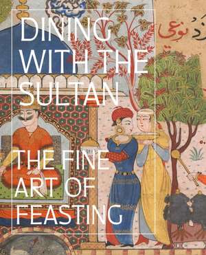 Dining with the Sultan: The Fine Art of Feasting de Linda Komaroff