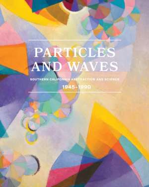 Particles and Waves: Southern California Abstraction and Science de Michael Duncan