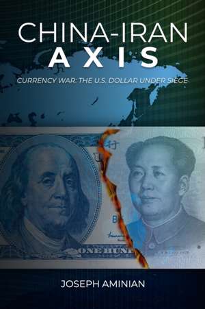 China-Iran Axis: Currency War: The U.S. Dollar Under Siege de Joseph Aminian