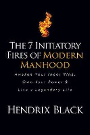 The 7 Initiatory Fires of Modern Manhood de Hendrix Black