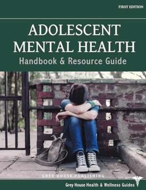 Adolescent Mental Health Handbook & Resource Guide de Grey House Publishing