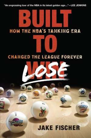 Built to Lose: How the NBA's Tanking Era Changed the League Forever de Jake Fischer