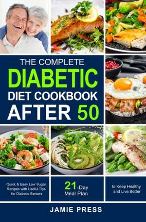 The Complete Diabetic Diet Cookbook After 50 de Jamie Press