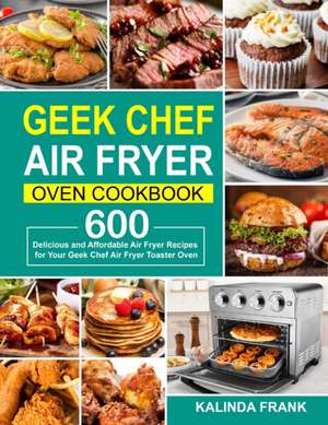 Geek Chef Air Fryer Oven Cookbook de Kalinda Frank