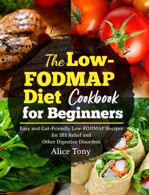 The Low-FODMAP Diet Cookbook for Beginners de Alice Tony