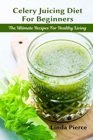 Celery Juicing Diet for Beginners de Linda Pierce