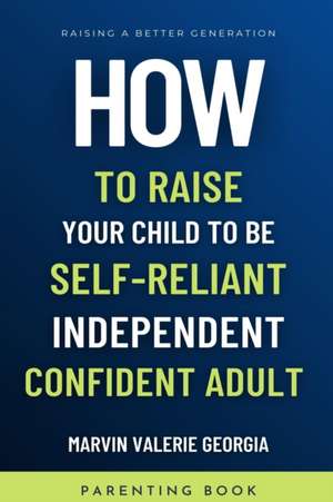 How To Raise Your Child to be a Self-Reliant, Independent, Confident Adult de Marvin Valerie Georgia