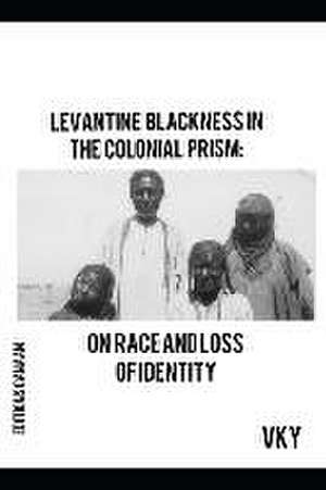 Levantine Blackness In The Colonial Prism de Vk Y