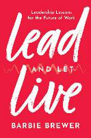 Lead and Let Live: Leadership Lessons for the Future of Work de Barbie Brewer