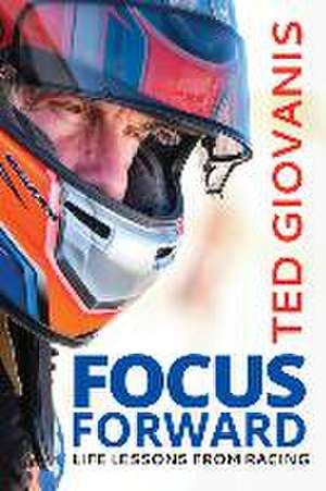 Focus Forward: Life Lessons from Racing de Ted Giovanis