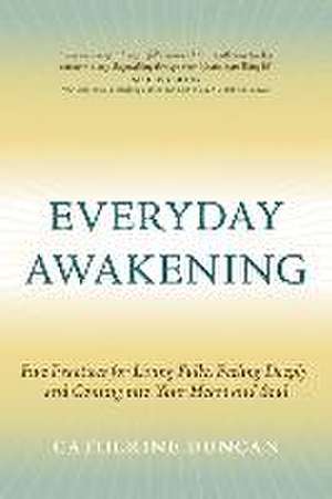 Everyday Awakening: Five Practices for Living Fully, Feeling Deeply, and Coming Into Your Heart and Soul de Catherine Duncan