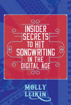 Insider Secrets to Hit Songwriting in the Digital Age de Molly Leikin