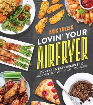 Lovin' Your Air Fryer: 100+ Fast & Easy Recipes for Mornin' to Late-Night Munchin' de Eric Theiss