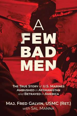 A Few Bad Men: The True Story of U.S. Marines Ambushed in Afghanistan and Betrayed in America de Major Fred Galvin, USMC (Ret.)