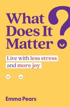 What Does It Matter?: Live with Less Stress and More Joy de Emma Pears